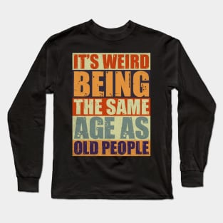 It's Weird Being The Same Age As Old People Long Sleeve T-Shirt